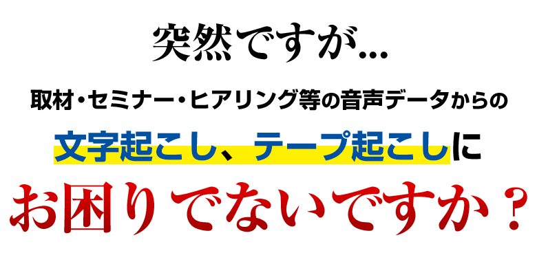 取材・セミナー・ヒアリング等の音声データからの文字起こし、テープ起こしにお困りでないですか？